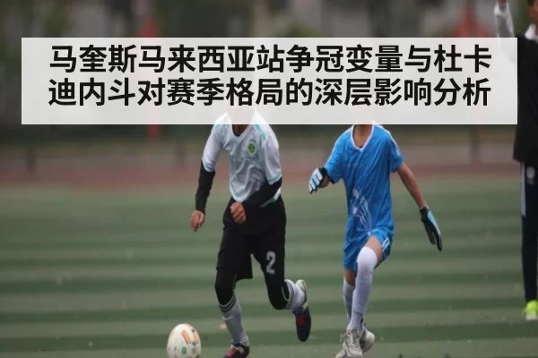 马奎斯马来西亚站争冠变量与杜卡迪内斗对赛季格局的深层影响分析 | aoke